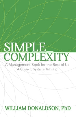 Simple_Complexity: A Management Book for the Rest of Us: A Guide to Systems Thinking by Donaldson, William
