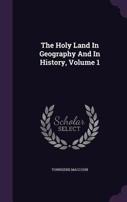 The Holy Land In Geography And In History, Volume 1 by Maccoun, Townsend