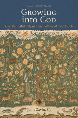 Growing Into God: The Fathers of the Church on Christian Maturity by Gavin Sj John
