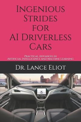 Ingenious Strides for AI Driverless Cars: Practical Advances in Artificial Intelligence and Machine Learning by Eliot, Lance