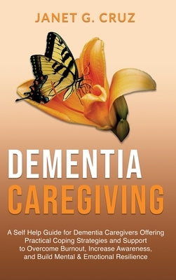 Dementia Caregiving: A Self Help Book for Dementia Caregivers Offering Practical Coping Strategies and Support to Overcome Burnout, Increas by Cruz, Janet G.