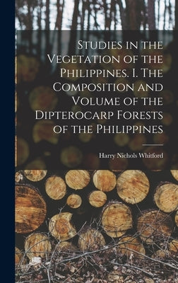 Studies in the Vegetation of the Philippines. I. The Composition and Volume of the Dipterocarp Forests of the Philippines by Whitford, Harry Nichols