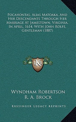 Pocahontas, Alias Matoaka, and Her Descendants Through Her Marriage at Jamestown, Virginia, in April, 1614, with John Rolfe, Gentleman (1887) by Robertson, Wyndham