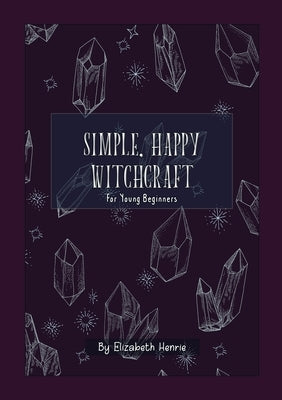 Simple, Happy Witchcraft: For Young Beginners by Henrie, Elizabeth