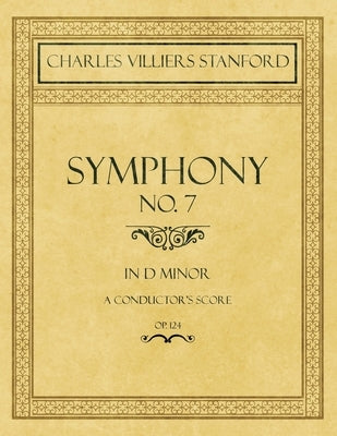 Symphony No.7 in D Minor - A Conductor's Score - Op.124 by Stanford, Charles Villiers
