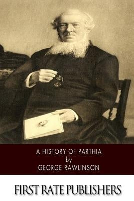 A History of Parthia by Rawlinson, George