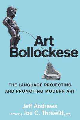 Art Bollockese: fallacies in projecting and promoting modern art by Andrews, Jeff