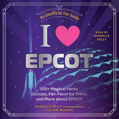 I Love EPCOT: 100+ Magical Facts, Quizzes, Fan-Favorite Trivia, and More about Epcot! by Kelly, Danielle