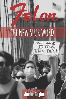 Felon: The New Slur Word by Guyton, Justin