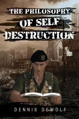 The Philosophy of Self Destruction by Dewolf, Dennis