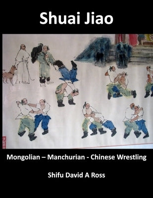 Shuai Jiao: Mongolian - Manchurian - Chinese Wrestling by Ross, David A.