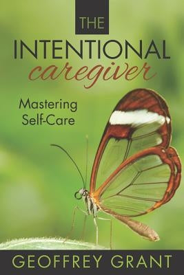 The Intentional Caregiver: Mastering Self-Care by Grant, Geoffrey