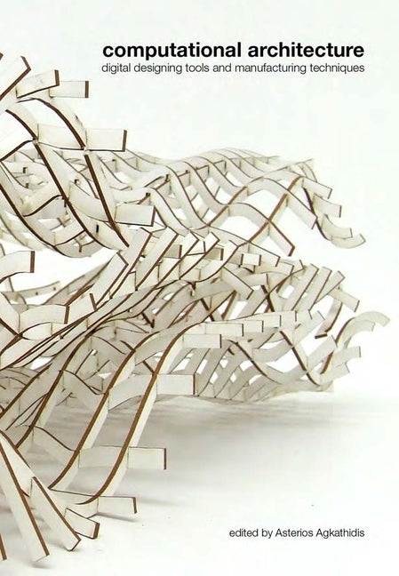 Computational Architecture: Digital Designing Tools and Manufacturing Techniques by Agkathidis, Asterios