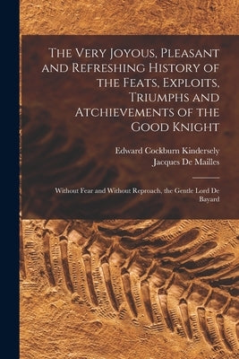 The Very Joyous, Pleasant and Refreshing History of the Feats, Exploits, Triumphs and Atchievements of the Good Knight: Without Fear and Without Repro by De Mailles, Jacques