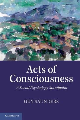 Acts of Consciousness: A Social Psychology Standpoint by Saunders, Guy