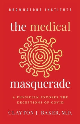 The Medical Masquerade: A Physician Exposes the Deceptions of Covid by Baker, Clayton