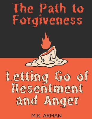 The Path to Forgiveness: Letting Go of Resentment and Anger by Arman, M. K.