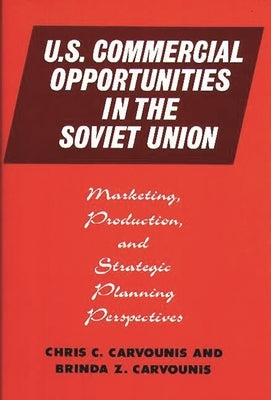 U.S. Commercial Opportunities in the Soviet Union: Marketing, Production, and Strategic Planning Perspectives by Carvounis, Chris C.