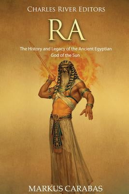 Ra: The History and Legacy of the Ancient Egyptian God of the Sun by Carabas, Markus