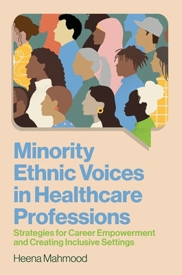 Minority Ethnic Voices in Healthcare Professions: Strategies for Career Empowerment and Creating Inclusive Settings by Mahmood, Heena