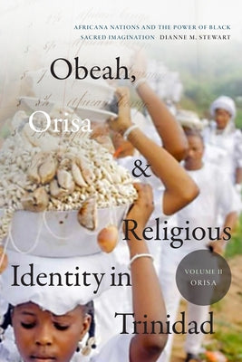 Obeah, Orisa, and Religious Identity in Trinidad, Volume II, Orisa: Africana Nations and the Power of Black Sacred Imagination, Volume 2 by Stewart, Dianne M.