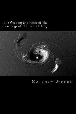 The Wisdom and Peace of the Teachings of the Tao Te Ching: A Modern, Practical Guide, Plain and Simple by Barnes, Matthew S.