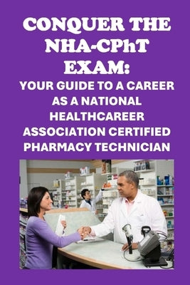 Conquer the NHA-CPhT Exam: Your Guide to a Career as a National Healthcareer Association Certified Pharmacy Technician by McCaulay, Philip Martin