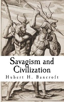 Savagism and Civilization by Bancroft, Hubert H.