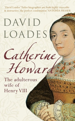 Catherine Howard: The Adulterous Wife of Henry VIII by Loades, David
