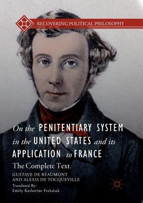 On the Penitentiary System in the United States and Its Application to France: The Complete Text by de Beaumont, Gustave