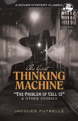 The Great Thinking Machine: The Problem of Cell 13 and Other Stories by Futrelle, Jacques