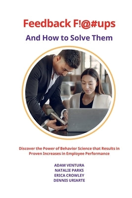 Feedback F!@#ups and How to Solve Them: Discover the Power of Behavior Science that Results in Proven Increases in Employee Performance by Ventura, Adam