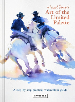 Hazel Soan's Art of the Limited Palette: A Step-By-Step Practical Watercolour Guide by Soan, Hazel
