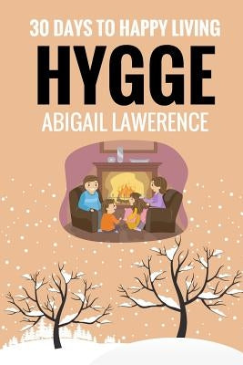 Hygge: 30 Days to Happy Living, From The Danish Art of Happiness and Living Well by Lawrence, Abigail