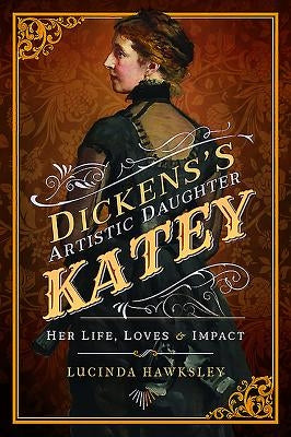 Dickens's Artistic Daughter Katey: Her Life, Loves & Impact by Hawksley, Lucinda
