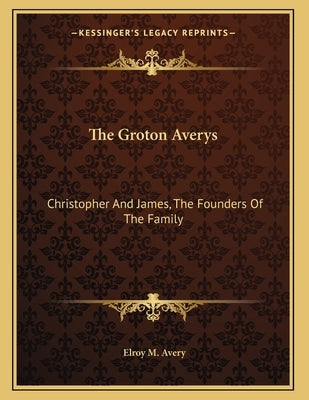 The Groton Averys: Christopher And James, The Founders Of The Family by Avery, Elroy M.