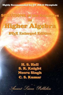 Solutions of the Examples in Higher Algebra (LaTeX Enlarged Edition) by Knight, S. R.