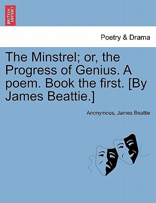 The Minstrel; Or, the Progress of Genius. a Poem. Book the First. [by James Beattie.] by Anonymous