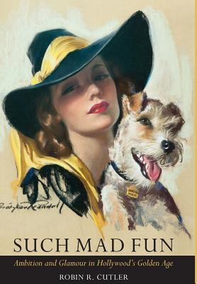 Such Mad Fun: Ambition and Glamour in Hollywood's Golden Age by Cutler, Robin R.