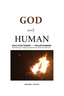 God and Human: Evils Play-Things------Fallen Humans by Booth, Gregory L.