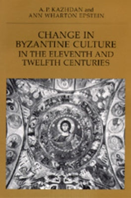Change in Byzantine Culture in the Eleventh and Twelfth Centuries: Volume 7 by Kazhdan, A. P.