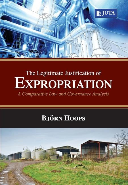Legitimate Justification for Expropriation: A Comparative Law and Governance Analysis by Hoops, Bjorn