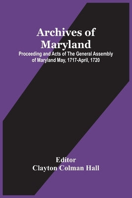 Archives Of Maryland; Proceeding And Acts Of The General Assembly Of Maryland May, 1717-April, 1720 by Colman Hall, Clayton