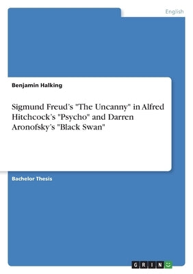 Sigmund Freud's "The Uncanny" in Alfred Hitchcock's "Psycho" and Darren Aronofsky's "Black Swan" by Halking, Benjamin