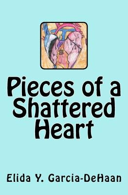 Pieces of a Shattered Heart by Garcia-DeHaan, Elida y.
