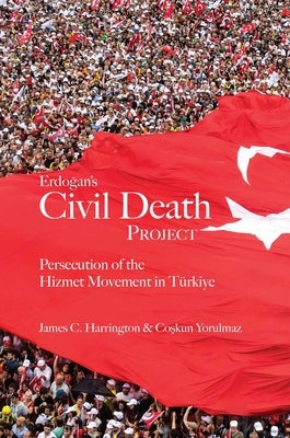 Erdogan's Civil Death Project: Persecution of the Hizmet Movement in Türkiye by Harrington, James C.