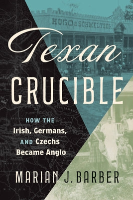 Texan Crucible: How the Irish, Germans, and Czechs Became Anglo by Barber, Marian J.