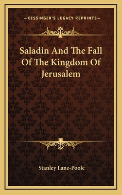 Saladin and the Fall of the Kingdom of Jerusalem by Lane-Poole, Stanley