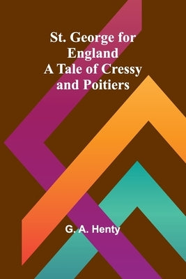 St. George for England: A Tale of Cressy and Poitiers by A. Henty, G.