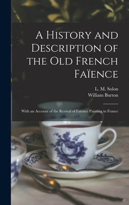 A History and Description of the Old French Faïence: With an Account of the Revival of Faïence Painting in France by Solon, L. M. (Louis Marc) 1835-1913